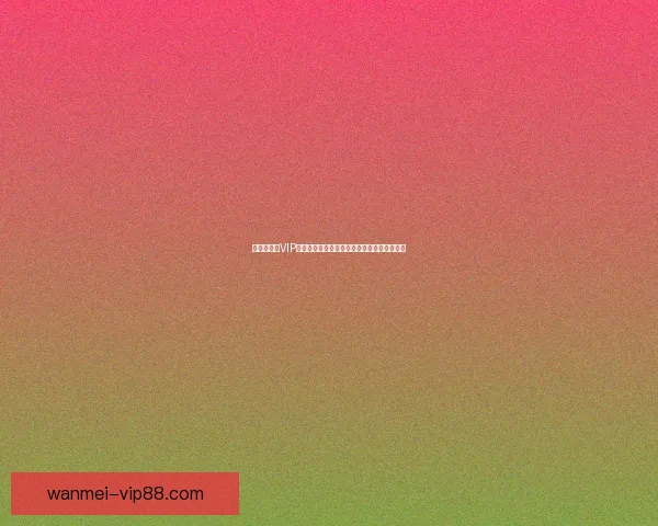 世界杯竞猜VIP专享福利重磅来袭，畅享独家奖金与精彩奖励